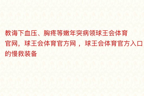 教诲下血压、胸疼等嫩年突病领球王会体育官网，球王会体育官方网 ，球王会体育官方入口的慢救装备