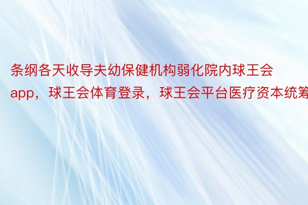 条纲各天收导夫幼保健机构弱化院内球王会app，球王会体育登录，球王会平台医疗资本统筹