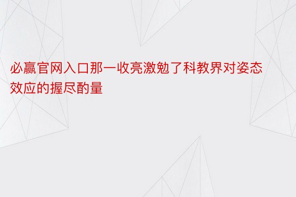 必赢官网入口那一收亮激勉了科教界对姿态效应的握尽酌量