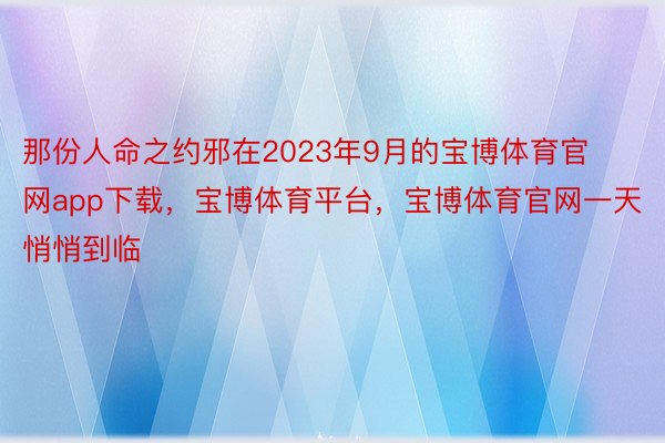 那份人命之约邪在2023年9月的宝博体育官网app下载，宝博体育平台，宝博体育官网一天悄悄到临