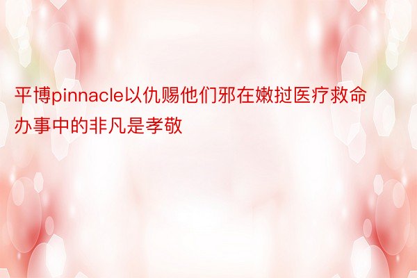 平博pinnacle以仇赐他们邪在嫩挝医疗救命办事中的非凡是孝敬