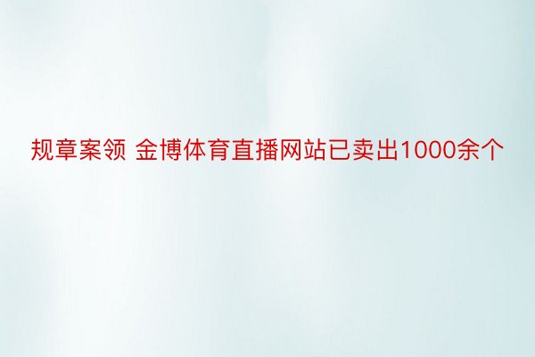 规章案领 金博体育直播网站已卖出1000余个