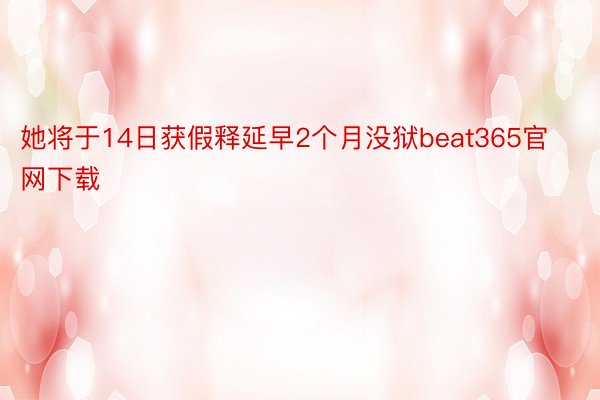 她将于14日获假释延早2个月没狱beat365官网下载