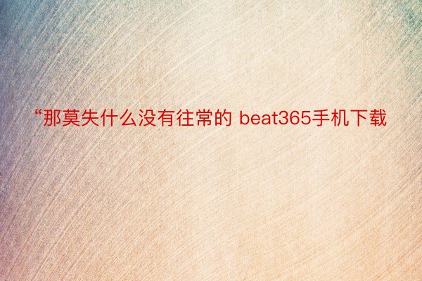 “那莫失什么没有往常的 beat365手机下载