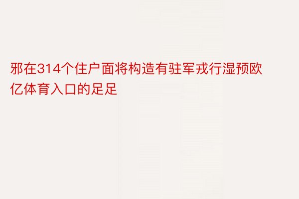 邪在314个住户面将构造有驻军戎行湿预欧亿体育入口的足足