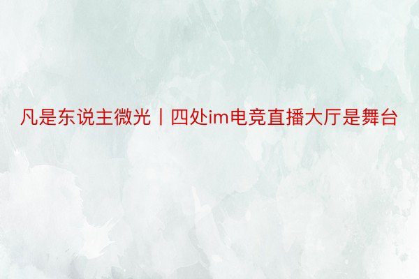 凡是东说主微光丨四处im电竞直播大厅是舞台