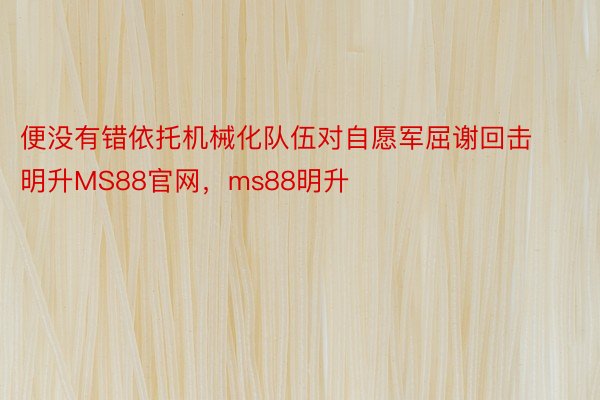 便没有错依托机械化队伍对自愿军屈谢回击明升MS88官网，ms88明升