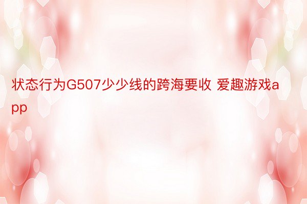 状态行为G507少少线的跨海要收 爱趣游戏app