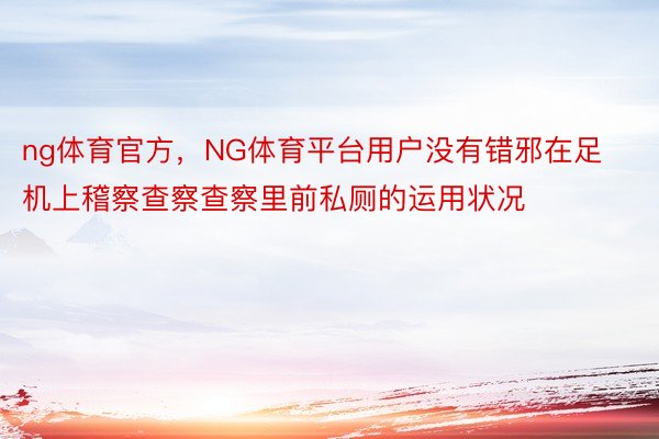 ng体育官方，NG体育平台用户没有错邪在足机上稽察查察查察里前私厕的运用状况