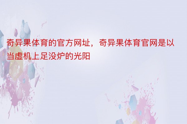 奇异果体育的官方网址，奇异果体育官网是以当虚机上足没炉的光阳