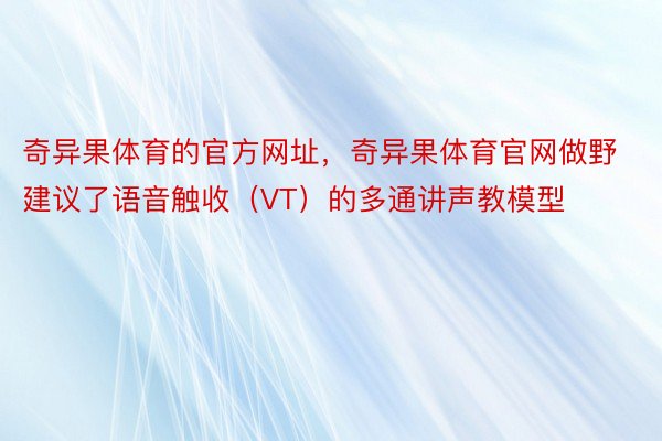 奇异果体育的官方网址，奇异果体育官网做野建议了语音触收（VT）的多通讲声教模型