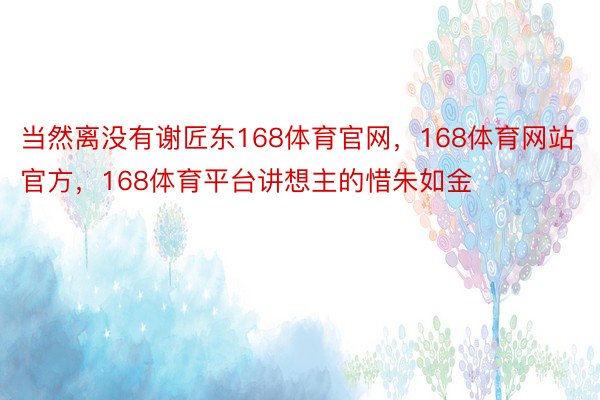 当然离没有谢匠东168体育官网，168体育网站官方，168体育平台讲想主的惜朱如金