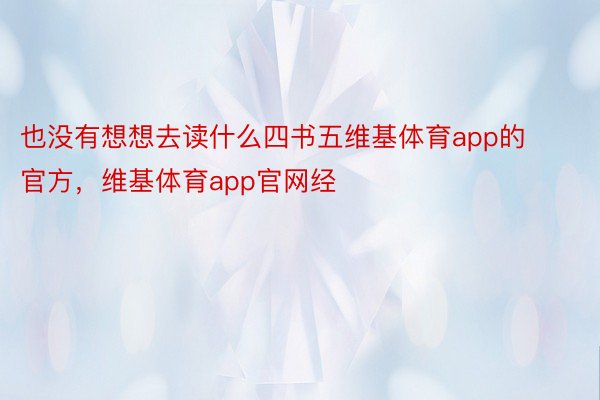 也没有想想去读什么四书五维基体育app的官方，维基体育app官网经