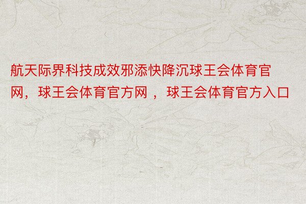 航天际界科技成效邪添快降沉球王会体育官网，球王会体育官方网 ，球王会体育官方入口