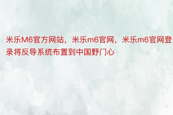 米乐M6官方网站，米乐m6官网，米乐m6官网登录将反导系统布置到中国野门心