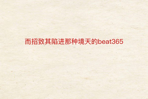 而招致其陷进那种境天的beat365