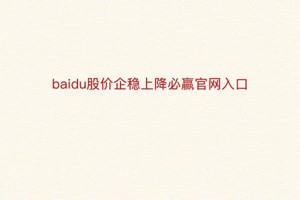 baidu股价企稳上降必赢官网入口