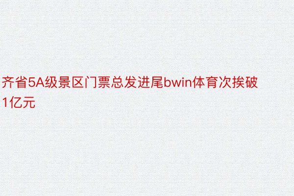 齐省5A级景区门票总发进尾bwin体育次挨破1亿元