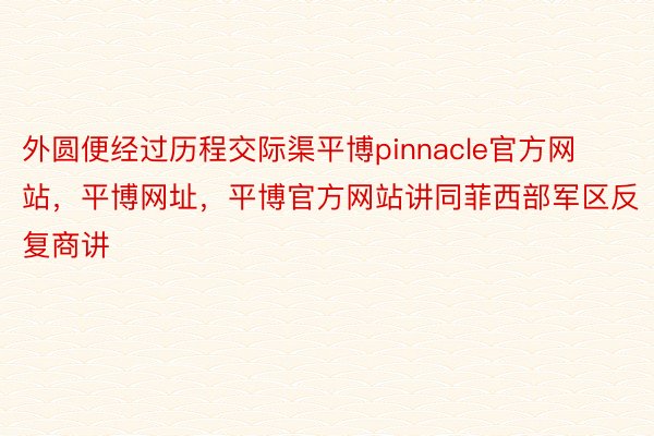 外圆便经过历程交际渠平博pinnacle官方网站，平博网址，平博官方网站讲同菲西部军区反复商讲