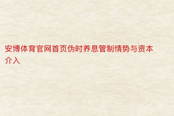 安博体育官网首页伪时养息管制情势与资本介入