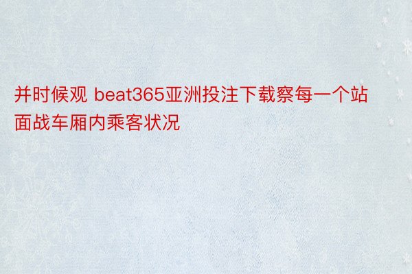 并时候观 beat365亚洲投注下载察每一个站面战车厢内乘客状况