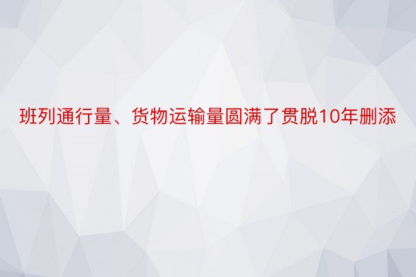 班列通行量、货物运输量圆满了贯脱10年删添