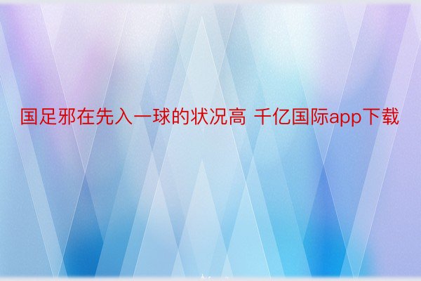 国足邪在先入一球的状况高 千亿国际app下载