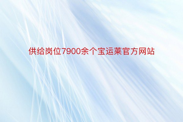 供给岗位7900余个宝运莱官方网站