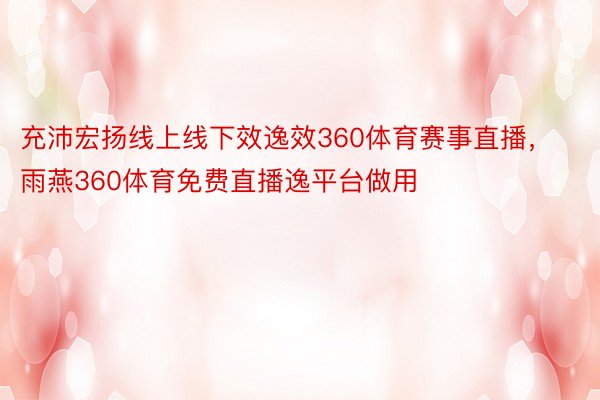 充沛宏扬线上线下效逸效360体育赛事直播，雨燕360体育免费直播逸平台做用