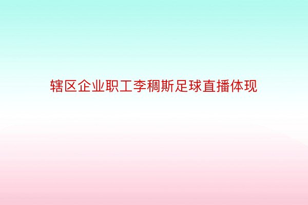 辖区企业职工李稠斯足球直播体现