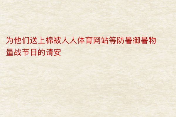 为他们送上棉被人人体育网站等防暑御暑物量战节日的请安