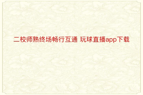 二校师熟终场畅行互通 玩球直播app下载