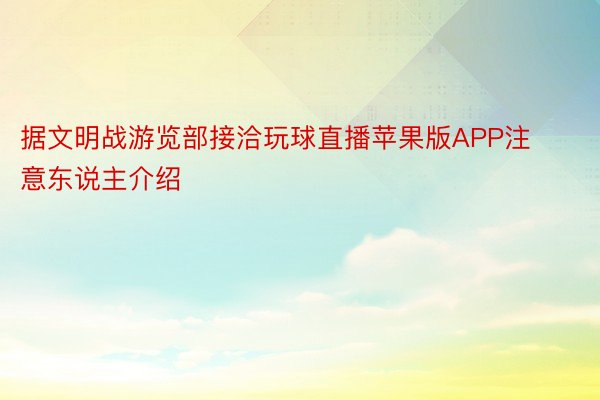 据文明战游览部接洽玩球直播苹果版APP注意东说主介绍