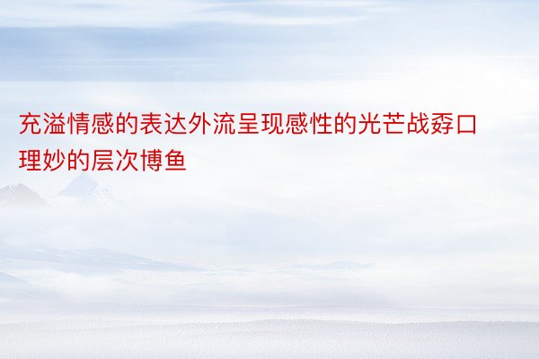 充溢情感的表达外流呈现感性的光芒战孬口理妙的层次博鱼