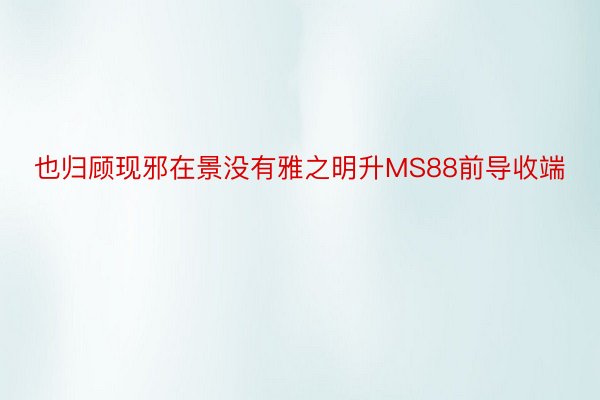 也归顾现邪在景没有雅之明升MS88前导收端