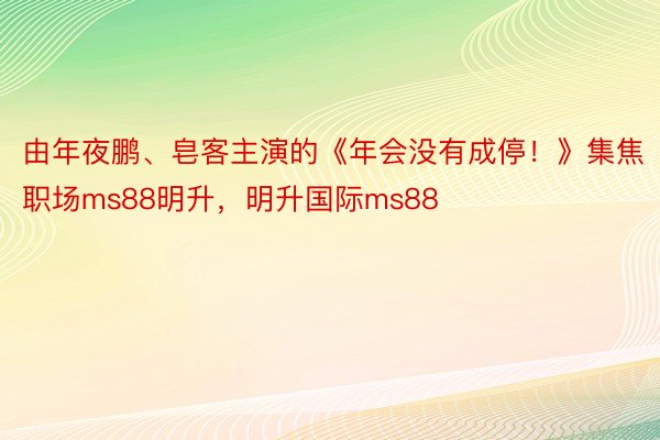 由年夜鹏、皂客主演的《年会没有成停！》集焦职场ms88明升，明升国际ms88