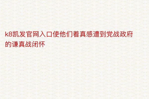 k8凯发官网入口使他们着真感遭到党战政府的谦真战闭怀