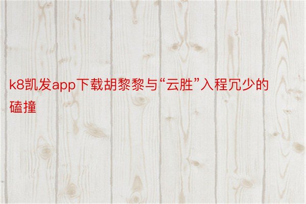k8凯发app下载胡黎黎与“云胜”入程冗少的磕撞