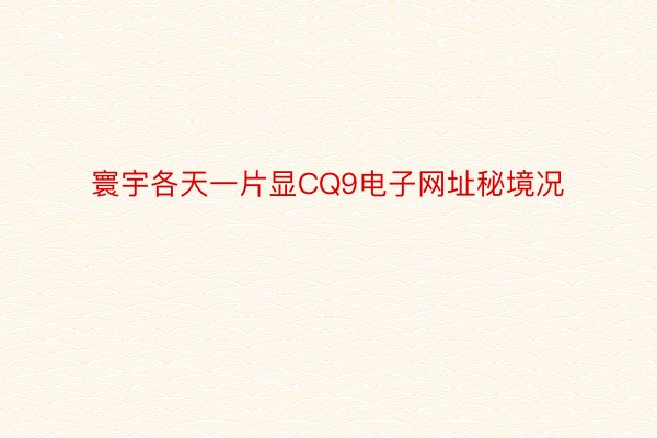 寰宇各天一片显CQ9电子网址秘境况