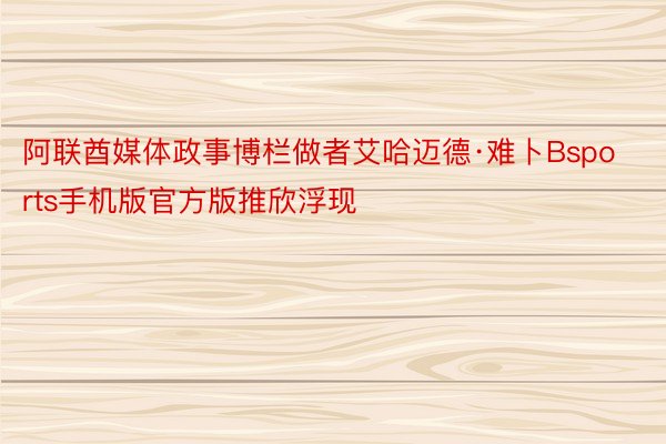 阿联酋媒体政事博栏做者艾哈迈德·难卜Bsports手机版官方版推欣浮现