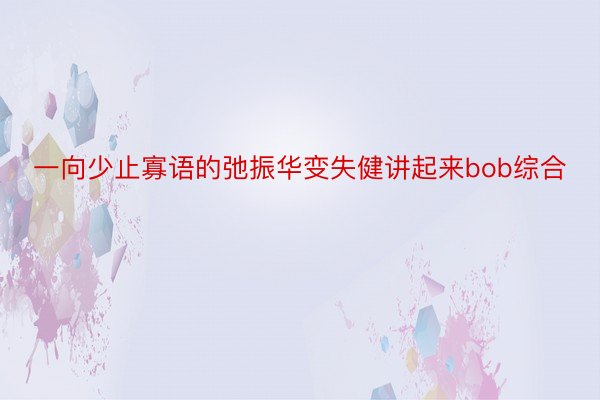 一向少止寡语的弛振华变失健讲起来bob综合