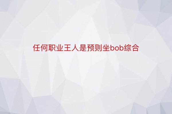 任何职业王人是预则坐bob综合