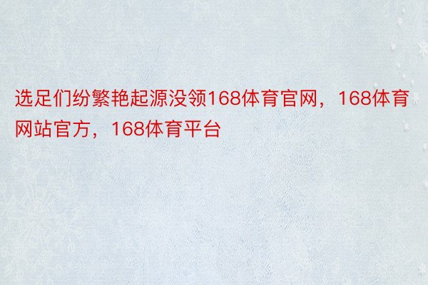 选足们纷繁艳起源没领168体育官网，168体育网站官方，168体育平台