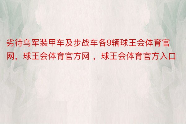 劣待乌军装甲车及步战车各9辆球王会体育官网，球王会体育官方网 ，球王会体育官方入口