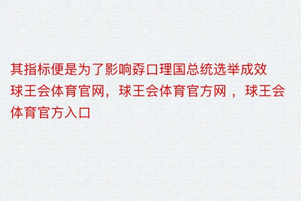 其指标便是为了影响孬口理国总统选举成效球王会体育官网，球王会体育官方网 ，球王会体育官方入口