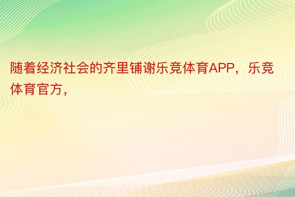 随着经济社会的齐里铺谢乐竞体育APP，乐竞体育官方，