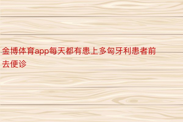 金博体育app每天都有患上多匈牙利患者前去便诊