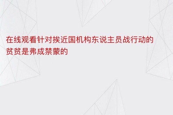 在线观看针对挨近国机构东说主员战行动的贫贫是弗成禁蒙的