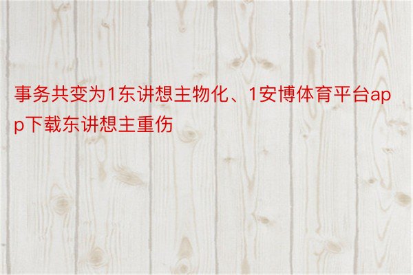 事务共变为1东讲想主物化、1安博体育平台app下载东讲想主重伤