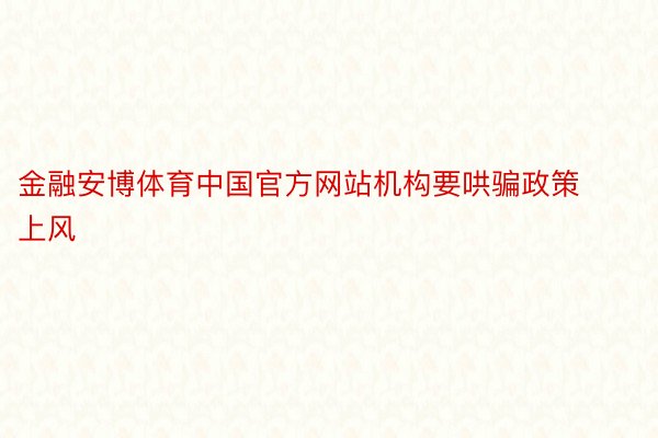 金融安博体育中国官方网站机构要哄骗政策上风